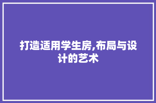 打造适用学生房,布局与设计的艺术