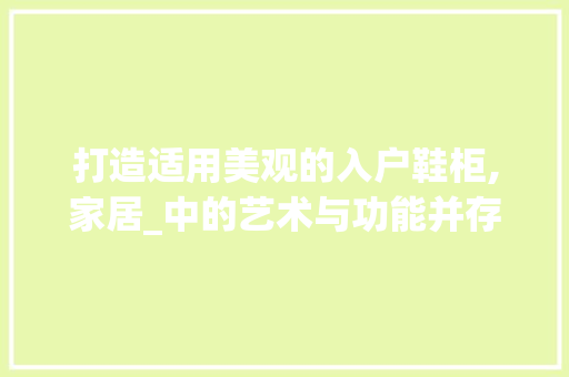 打造适用美观的入户鞋柜,家居_中的艺术与功能并存
