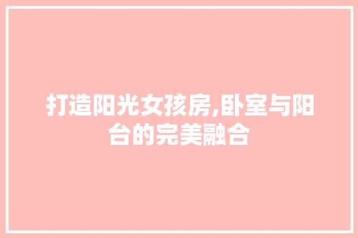 打造阳光女孩房,卧室与阳台的完美融合