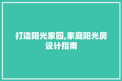 打造阳光家园,家庭阳光房设计指南