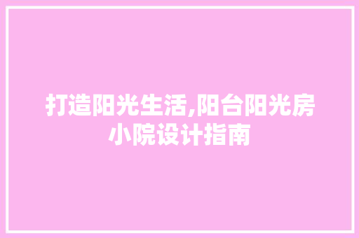 打造阳光生活,阳台阳光房小院设计指南