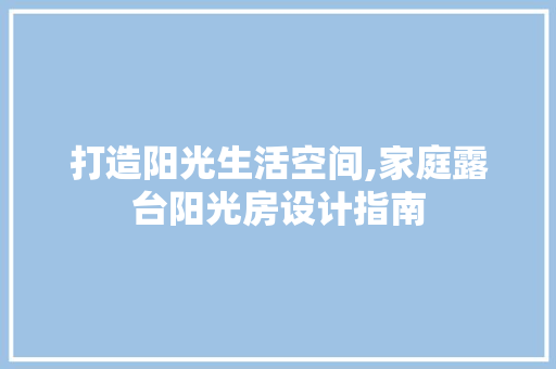 打造阳光生活空间,家庭露台阳光房设计指南