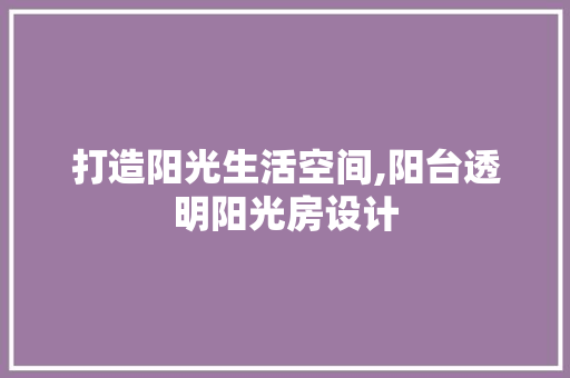 打造阳光生活空间,阳台透明阳光房设计
