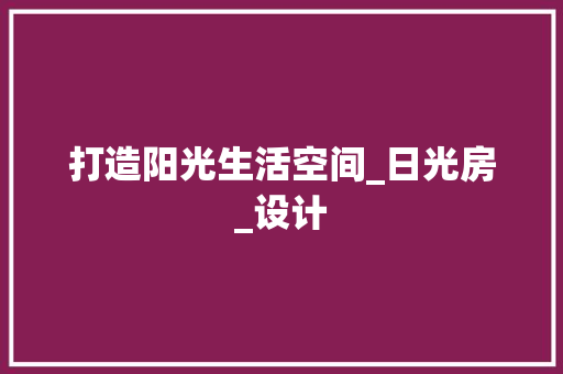 打造阳光生活空间_日光房_设计