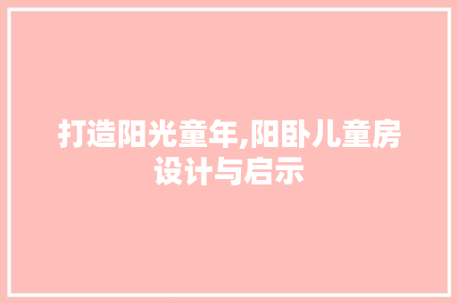打造阳光童年,阳卧儿童房设计与启示