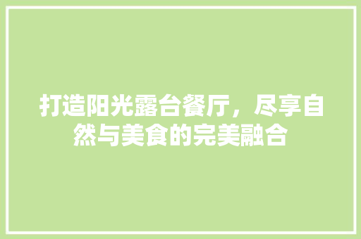 打造阳光露台餐厅，尽享自然与美食的完美融合