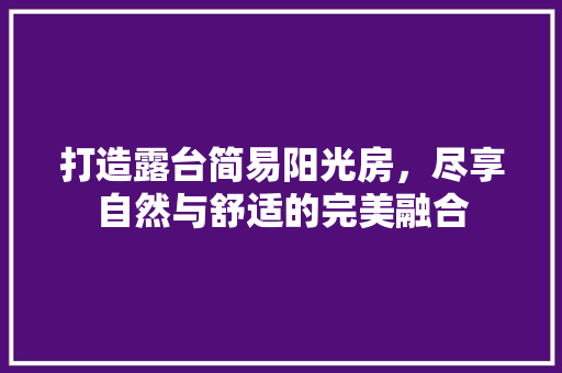 打造露台简易阳光房，尽享自然与舒适的完美融合