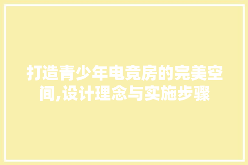 打造青少年电竞房的完美空间,设计理念与实施步骤