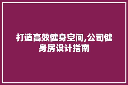 打造高效健身空间,公司健身房设计指南