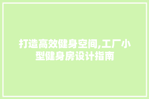 打造高效健身空间,工厂小型健身房设计指南