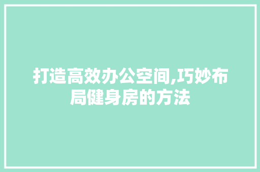 打造高效办公空间,巧妙布局健身房的方法