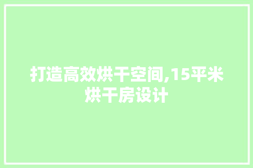 打造高效烘干空间,15平米烘干房设计