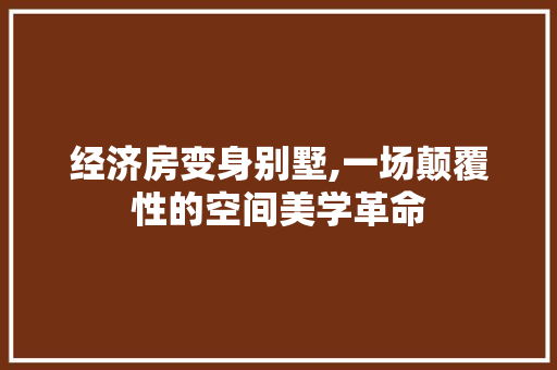 经济房变身别墅,一场颠覆性的空间美学革命