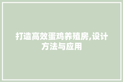 打造高效蛋鸡养殖房,设计方法与应用