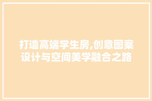 打造高端学生房,创意图案设计与空间美学融合之路