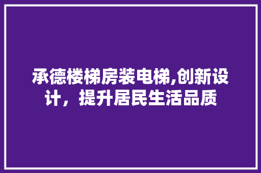 承德楼梯房装电梯,创新设计，提升居民生活品质