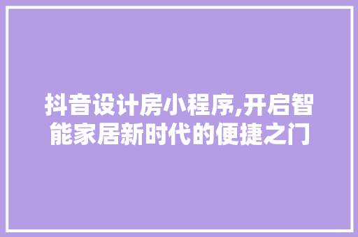 抖音设计房小程序,开启智能家居新时代的便捷之门