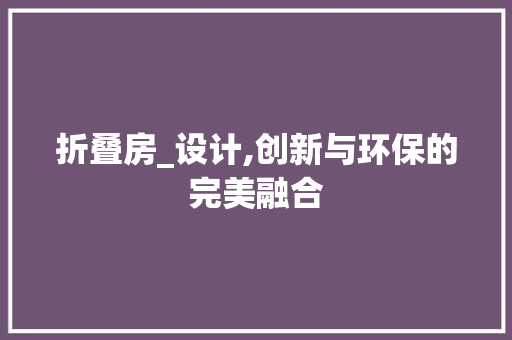 折叠房_设计,创新与环保的完美融合