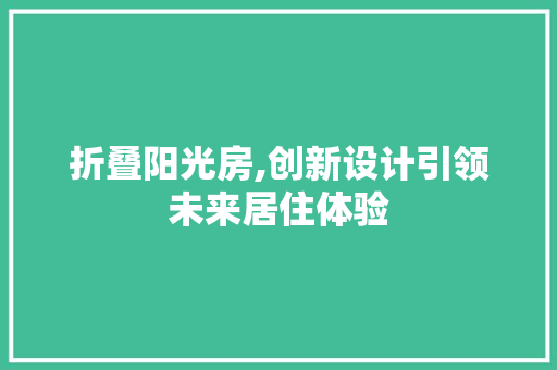 折叠阳光房,创新设计引领未来居住体验