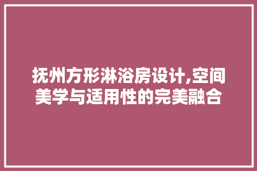 抚州方形淋浴房设计,空间美学与适用性的完美融合