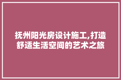 抚州阳光房设计施工,打造舒适生活空间的艺术之旅