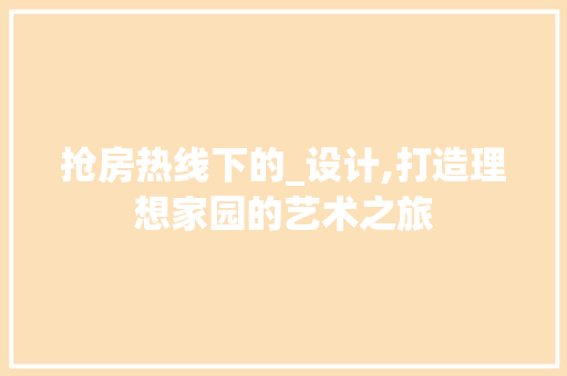 抢房热线下的_设计,打造理想家园的艺术之旅