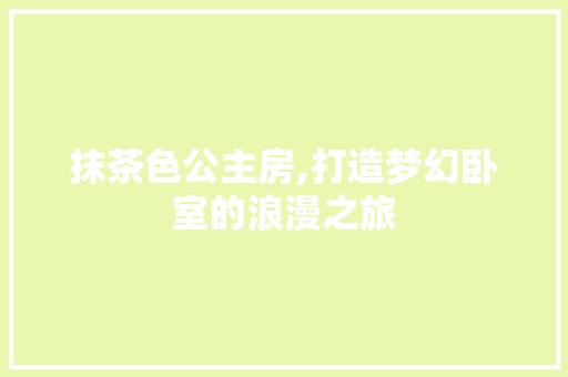 抹茶色公主房,打造梦幻卧室的浪漫之旅