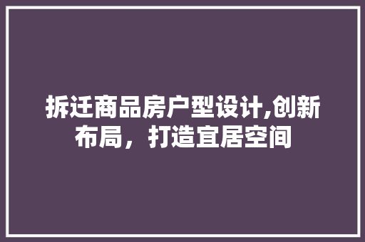 拆迁商品房户型设计,创新布局，打造宜居空间
