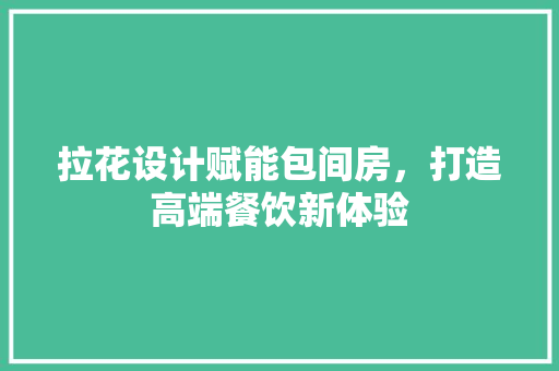 拉花设计赋能包间房，打造高端餐饮新体验