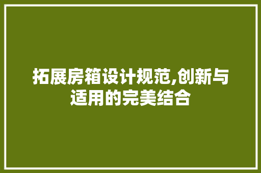 拓展房箱设计规范,创新与适用的完美结合