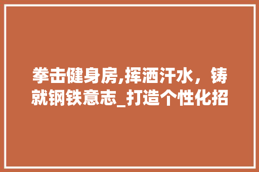 拳击健身房,挥洒汗水，铸就钢铁意志_打造个性化招牌，引领健康新潮流