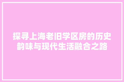 探寻上海老旧学区房的历史韵味与现代生活融合之路