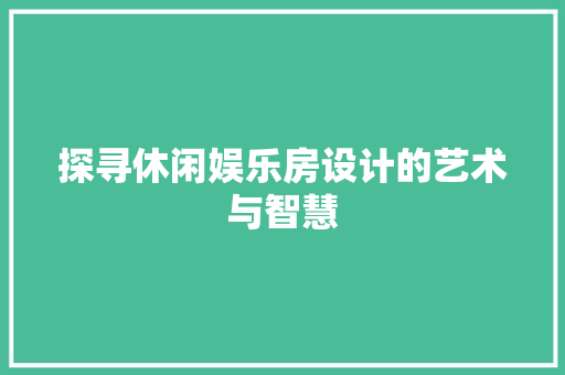 探寻休闲娱乐房设计的艺术与智慧