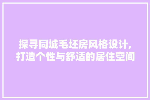探寻同城毛坯房风格设计,打造个性与舒适的居住空间