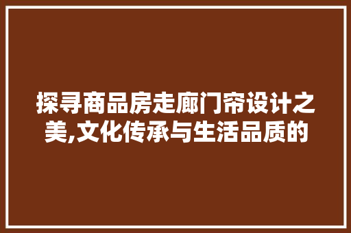 探寻商品房走廊门帘设计之美,文化传承与生活品质的交融