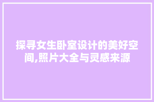 探寻女生卧室设计的美好空间,照片大全与灵感来源