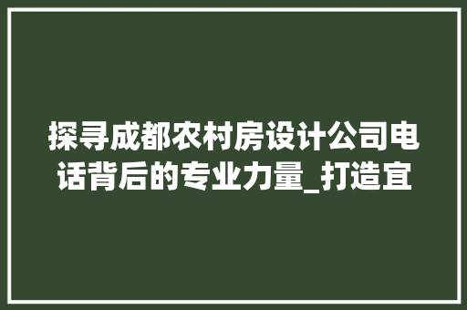 探寻成都农村房设计公司电话背后的专业力量_打造宜居乡村的美好家园