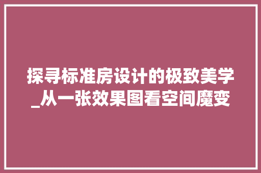 探寻标准房设计的极致美学_从一张效果图看空间魔变