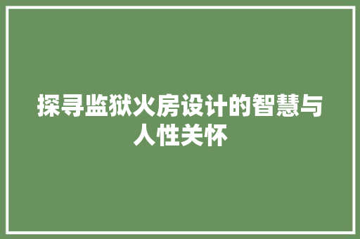 探寻监狱火房设计的智慧与人性关怀