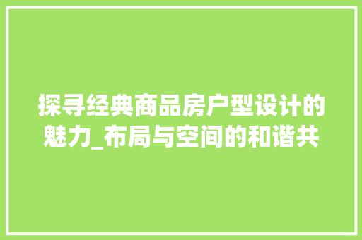 探寻经典商品房户型设计的魅力_布局与空间的和谐共生