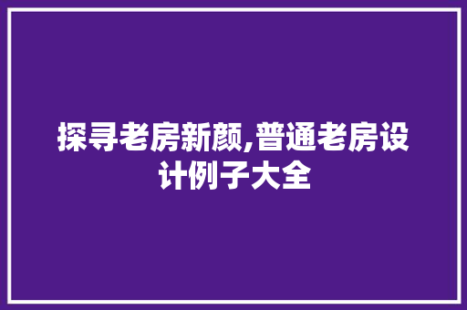 探寻老房新颜,普通老房设计例子大全
