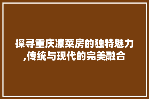 探寻重庆凉菜房的独特魅力,传统与现代的完美融合