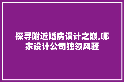 探寻附近婚房设计之巅,哪家设计公司独领风骚