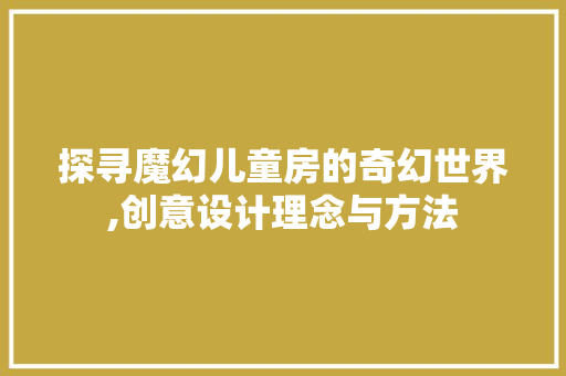 探寻魔幻儿童房的奇幻世界,创意设计理念与方法