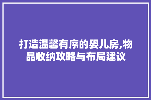 打造温馨有序的婴儿房,物品收纳攻略与布局建议