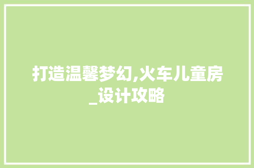 打造温馨梦幻,火车儿童房_设计攻略