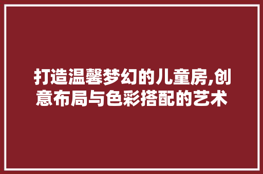 打造温馨梦幻的儿童房,创意布局与色彩搭配的艺术