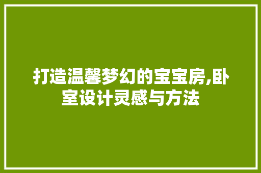 打造温馨梦幻的宝宝房,卧室设计灵感与方法