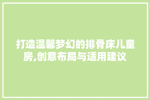 打造温馨梦幻的排骨床儿童房,创意布局与适用建议
