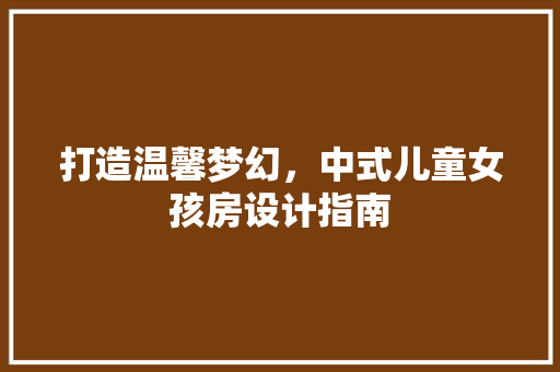 打造温馨梦幻，中式儿童女孩房设计指南